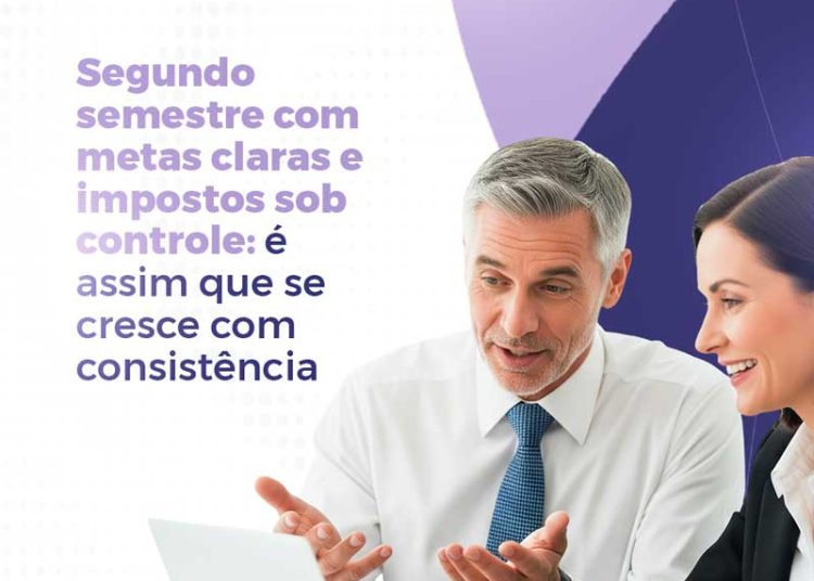 Segundo semestre com metas claras e impostos sob controle: é assim que se cresce com consistência
