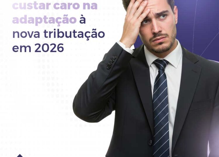 O erro que pode custar caro na adaptação à nova tributação em 2026