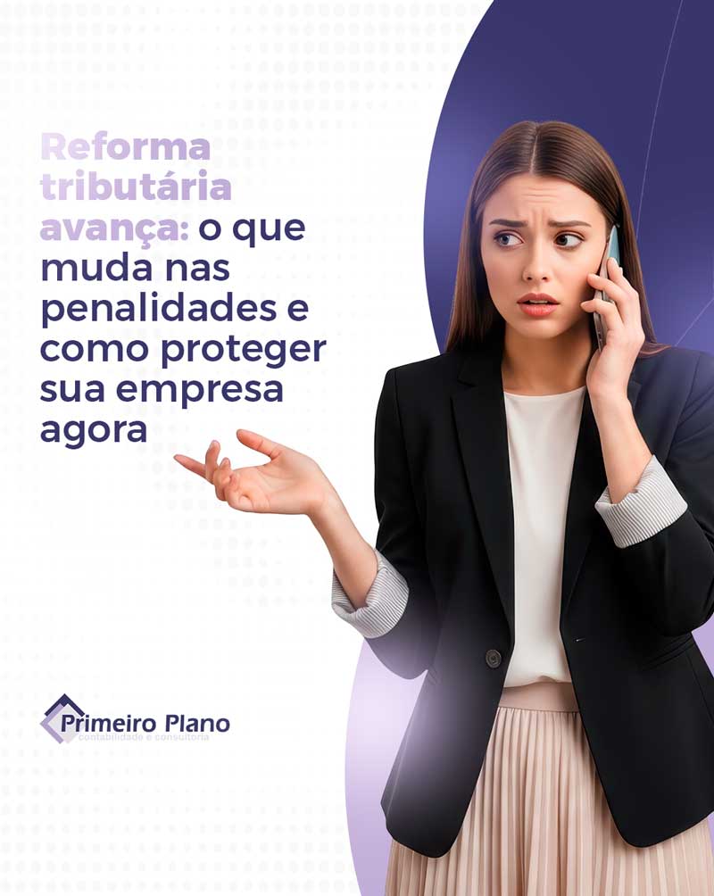 Reforma tributária avança, o que muda nas penalidades e como proteger sua empresa agora